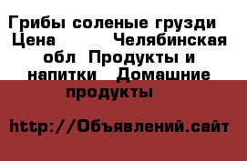Грибы соленые грузди › Цена ­ 750 - Челябинская обл. Продукты и напитки » Домашние продукты   